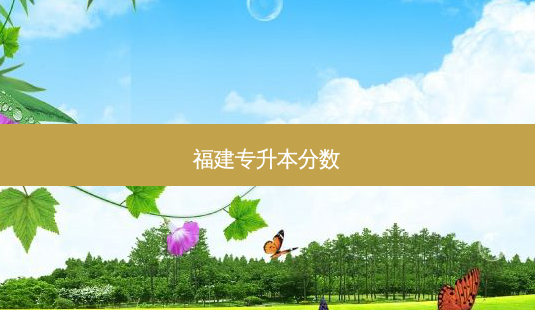 福建专升本分数-第1张图片-天智网 福建专升本分数-第1张图片-天智网