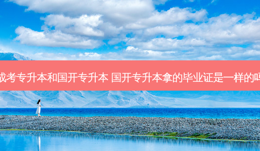 成考专升本和国开专升本 国开专升本拿的毕业证是一样的吗-第1张图片-天智网 成考专升本和国开专升本 国开专升本拿的毕业证是一样的吗-第1张图片-天智网
