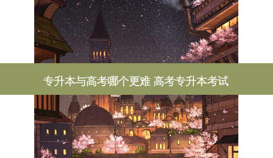 专升本与高考哪个更难 高考专升本考试-第1张图片-天智网 专升本与高考哪个更难 高考专升本考试-第1张图片-天智网