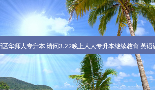 上海浦东新区华师大专升本 请问3.22晚上人大专升本继续教育 英语课在哪上啊-第1张图片-天智网 上海浦东新区华师大专升本 请问3.22晚上人大专升本继续教育 英语课在哪上啊-第1张图片-天智网