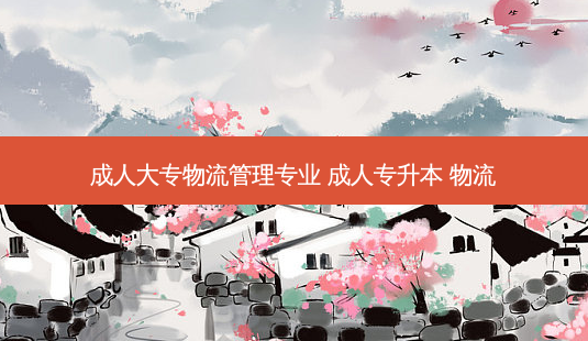 成人大专物流管理专业 成人专升本 物流-第1张图片-天智网 成人大专物流管理专业 成人专升本 物流-第1张图片-天智网