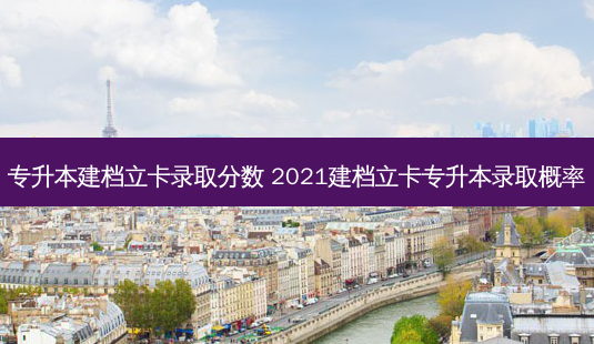 专升本建档立卡录取分数 2021建档立卡专升本录取概率-第1张图片-天智网 专升本建档立卡录取分数 2021建档立卡专升本录取概率-第1张图片-天智网