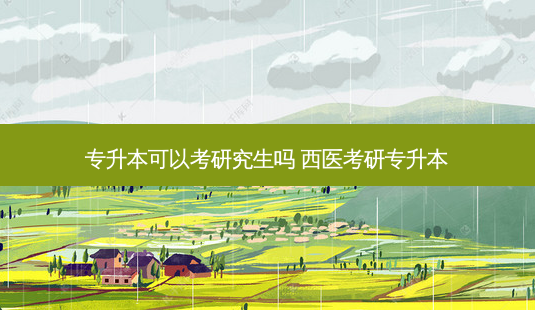 专升本可以考研究生吗 西医考研专升本-第1张图片-天智网 专升本可以考研究生吗 西医考研专升本-第1张图片-天智网