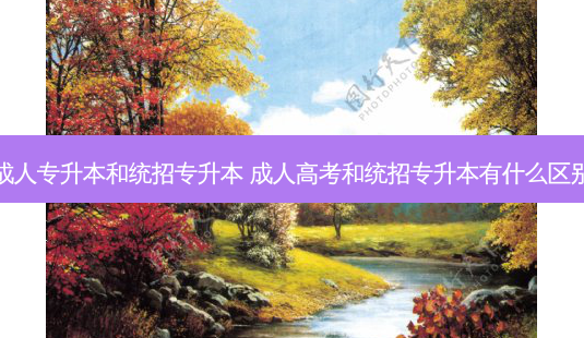 成人专升本和统招专升本 成人高考和统招专升本有什么区别-第1张图片-天智网 成人专升本和统招专升本 成人高考和统招专升本有什么区别-第1张图片-天智网