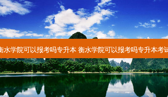 衡水学院可以报考吗专升本 衡水学院可以报考吗专升本考试-第1张图片-天智网 衡水学院可以报考吗专升本 衡水学院可以报考吗专升本考试-第1张图片-天智网