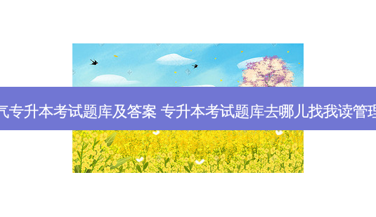 电气专升本考试题库及答案 专升本考试题库去哪儿找我读管理的-第1张图片-天智网 电气专升本考试题库及答案 专升本考试题库去哪儿找我读管理的-第1张图片-天智网