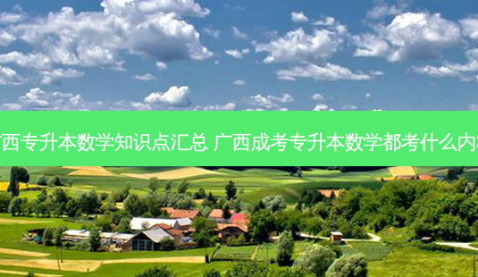 广西专升本数学知识点汇总 广西成考专升本数学都考什么内容-第1张图片-天智网 广西专升本数学知识点汇总 广西成考专升本数学都考什么内容-第1张图片-天智网