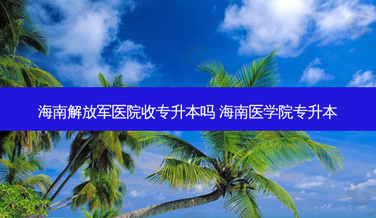海南 *** 医院收专升本吗 海南医学院专升本-第1张图片-天智网 海南 *** 医院收专升本吗 海南医学院专升本-第1张图片-天智网