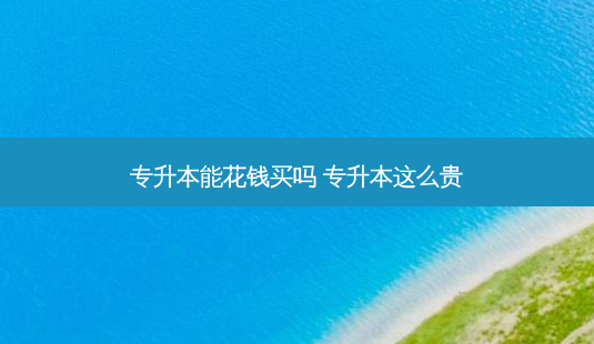 专升本能花钱买吗 专升本这么贵-第1张图片-天智网 专升本能花钱买吗 专升本这么贵-第1张图片-天智网