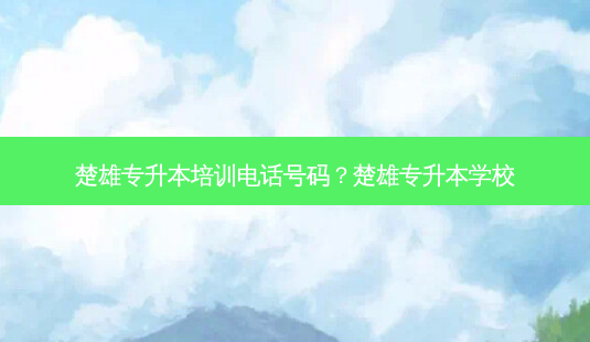楚雄专升本培训 *** 号码?楚雄专升本学校-第1张图片-天智网 楚雄专升本培训 *** 号码?楚雄专升本学校-第1张图片-天智网