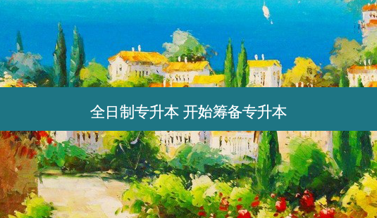 全日制专升本 开始筹备专升本-第1张图片-天智网 全日制专升本 开始筹备专升本-第1张图片-天智网