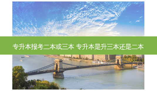 专升本报考二本或三本 专升本是升三本还是二本-第1张图片-天智网 专升本报考二本或三本 专升本是升三本还是二本-第1张图片-天智网