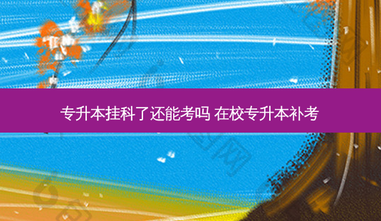 专升本挂科了还能考吗 在校专升本补考-第1张图片-天智网 专升本挂科了还能考吗 在校专升本补考-第1张图片-天智网