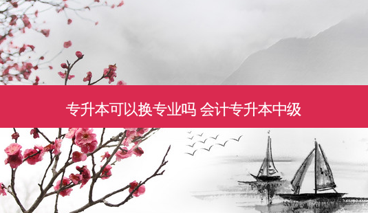 专升本可以换专业吗 会计专升本中级-第1张图片-天智网 专升本可以换专业吗 会计专升本中级-第1张图片-天智网