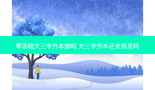 零基础大三专升本难吗 大三专升本还来得及吗-第1张图片-天智网 零基础大三专升本难吗 大三专升本还来得及吗-第1张图片-天智网