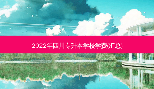 2022年四川专升本学校学费(汇总)-第1张图片-天智网 2022年四川专升本学校学费(汇总)-第1张图片-天智网
