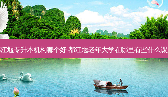 都江堰专升本机构哪个好 都江堰老年大学在哪里有些什么课题-第1张图片-天智网 都江堰专升本机构哪个好 都江堰老年大学在哪里有些什么课题-第1张图片-天智网