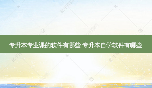 专升本专业课的软件有哪些 专升本自学软件有哪些-第1张图片-天智网 专升本专业课的软件有哪些 专升本自学软件有哪些-第1张图片-天智网