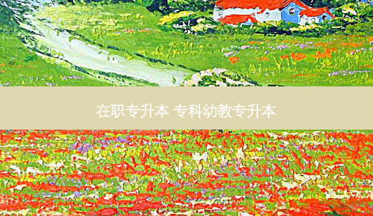在职专升本 专科幼教专升本-第1张图片-天智网 在职专升本 专科幼教专升本-第1张图片-天智网