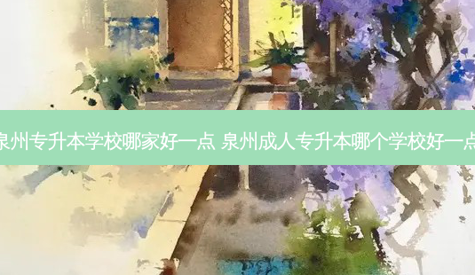 泉州专升本学校哪家好一点 泉州成人专升本哪个学校好一点-第1张图片-天智网 泉州专升本学校哪家好一点 泉州成人专升本哪个学校好一点-第1张图片-天智网