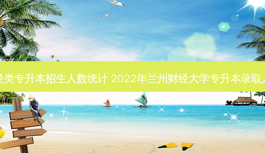 财经类专升本招生人数统计 2022年兰州财经大学专升本录取人数-第1张图片-天智网 财经类专升本招生人数统计 2022年兰州财经大学专升本录取人数-第1张图片-天智网
