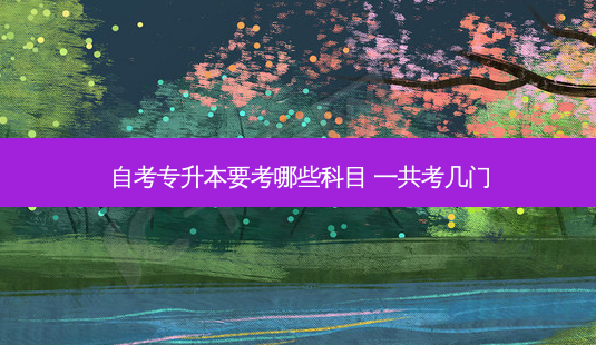 自考专升本要考哪些科目 一共考几门-第1张图片-天智网 自考专升本要考哪些科目 一共考几门-第1张图片-天智网