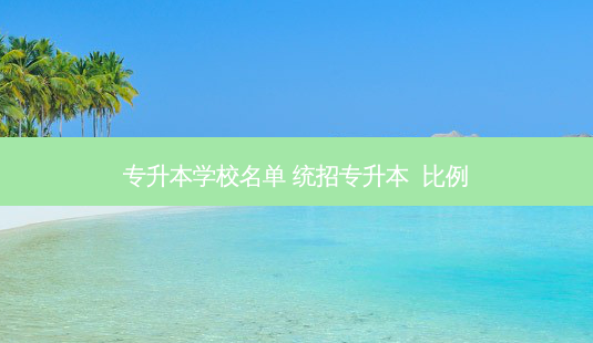 专升本学校名单 统招专升本 比例-第1张图片-天智网 专升本学校名单 统招专升本 比例-第1张图片-天智网