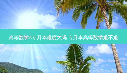 高等数学3专升本难度大吗 专升本高等数学难不难-第1张图片-天智网 高等数学3专升本难度大吗 专升本高等数学难不难-第1张图片-天智网