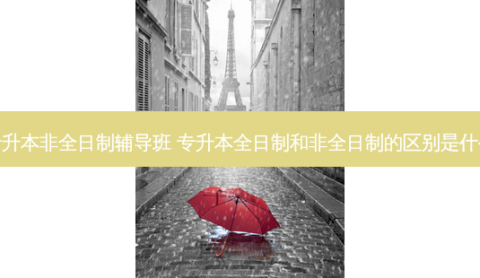专升本非全日制辅导班 专升本全日制和非全日制的区别是什么-第1张图片-天智网 专升本非全日制辅导班 专升本全日制和非全日制的区别是什么-第1张图片-天智网