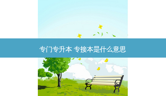 专门专升本 专接本是什么意思-第1张图片-天智网 专门专升本 专接本是什么意思-第1张图片-天智网