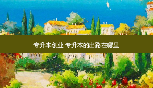 专升本创业 专升本的出路在哪里-第1张图片-天智网 专升本创业 专升本的出路在哪里-第1张图片-天智网