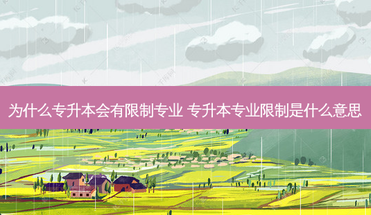 为什么专升本会有限制专业 专升本专业限制是什么意思-第1张图片-天智网 为什么专升本会有限制专业 专升本专业限制是什么意思-第1张图片-天智网