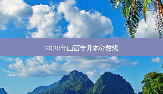 2020年山西专升本分数线-第1张图片-天智网 2020年山西专升本分数线-第1张图片-天智网