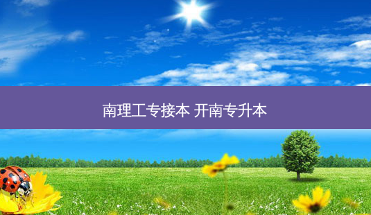 南理工专接本 开南专升本-第1张图片-天智网 南理工专接本 开南专升本-第1张图片-天智网