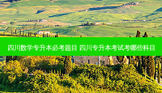 四川数学专升本必考题目 四川专升本考试考哪些科目-第1张图片-天智网 四川数学专升本必考题目 四川专升本考试考哪些科目-第1张图片-天智网