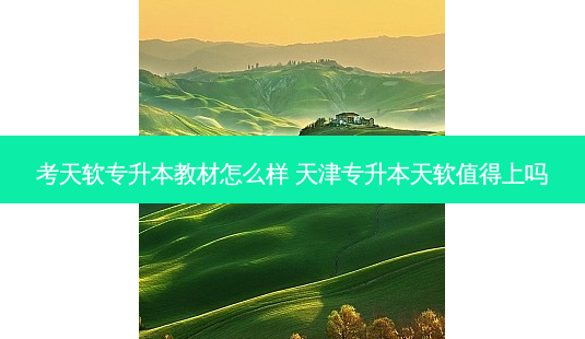 考天软专升本教材怎么样 天津专升本天软值得上吗-第1张图片-天智网 考天软专升本教材怎么样 天津专升本天软值得上吗-第1张图片-天智网
