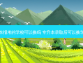 专升本报考的学校可以换吗 专升本录取后可以换学校吗