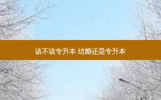 该不该专升本 结婚还是专升本