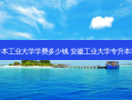 专升本工业大学学费多少钱 安徽工业大学专升本学费