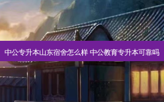 中公专升本山东宿舍怎么样 中公教育专升本可靠吗