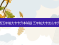 陕西五年制大专专升本试题 五年制大专怎么专升本