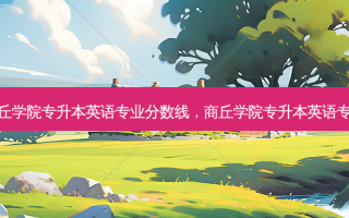 商丘学院专升本英语专业分数线，商丘学院专升本英语专业