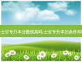 专科士官专升本分数线高吗 士官专升本的条件有哪些