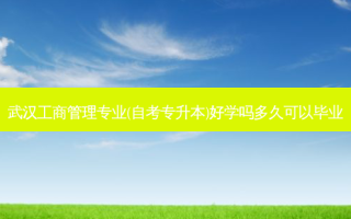 武汉工商管理专业(自考专升本)好学吗多久可以毕业