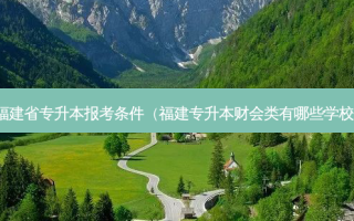 福建省专升本报考条件（福建专升本财会类有哪些学校）
