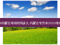 专升本内蒙古考试时间多久 内蒙古专升本2023考试时间