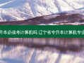 辽宁专升本必须考计算机吗 辽宁省专升本计算机专业考什么