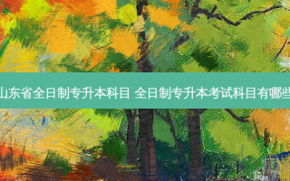 山东省全日制专升本科目 全日制专升本考试科目有哪些