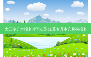 大三专升本报名时间江苏 江苏专升本几月份报名