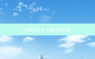 怎样专升本 18联考专升本